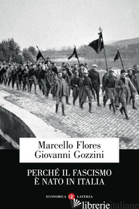 PERCHE' IL FASCISMO E' NATO IN ITALIA - FLORES MARCELLO; GOZZINI GIOVANNI
