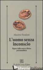 UOMO SENZA INCONSCIO. FIGURE DELLA NUOVA CLINICA PSICOANALITICA (L') - RECALCATI MASSIMO