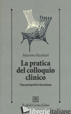 PRATICA DEL COLLOQUIO CLINICO. UNA PROSPETTIVA LACANIANA (LA) - RECALCATI MASSIMO
