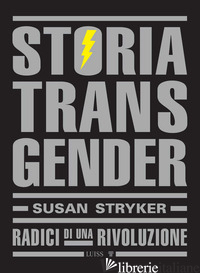 STORIA TRANSGENDER. RADICI DI UNA RIVOLUZIONE - STRYKER SUSAN; GRUPPO IPPOLITA (CUR.)