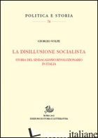 DISILLUSIONE SOCIALISTA. STORIA DEL SINDACATO RIVOLUZIONARIO IN ITALIA (LA) - VOLPE GIORGIO