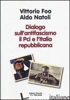 DIALOGO SULL'ANTIFASCISMO IL PCI E L'ITALIA REPUBBLICANA - FOA VITTORIO; NATOLI ALDO