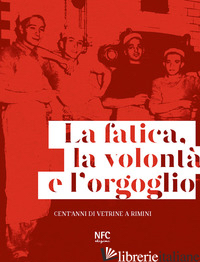 FATICA, LA VOLONTA' E L'ORGOGLIO. CENT'ANNI DI VETRINE A RIMINI. EDIZ. ILLUSTRAT - CELI LIA
