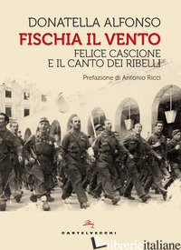FISCHIA IL VENTO. FELICE CASCIONE E IL CANTO DEI RIBELLI - ALFONSO DONATELLA