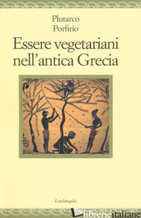 ESSERE VEGETARIANI NELL'ANTICA GRECIA - PLUTARCO; PORFIRIO; CHIOSSONE F. (CUR.)