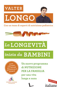 LONGEVITA' INIZIA DA BAMBINI. UN NUOVO PROGRAMMA DI NUTRIZIONE PER LA FAMIGLIA P - LONGO VALTER D.