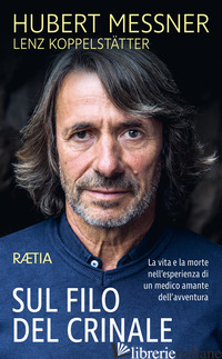 SUL FILO DEL CRINALE. LA VITA E LA MORTE NELL'ESPERIENZA DI UN MEDICO AMANTE DEL - MESSNER HUBERT; KOPPELSTATTER LENZ