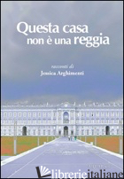 QUESTA CASA NON E' UNA REGGIA - ARGHIMENTI JESSICA; SIMONE P. (CUR.)