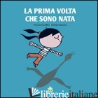 PRIMA VOLTA CHE SONO NATA. EDIZ. ILLUSTRATA (LA) - CUVELLIER VINCENT; PORCELLA T. (CUR.)