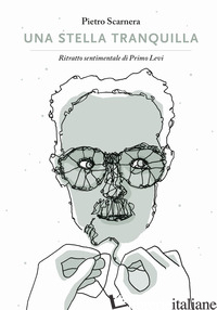 STELLA TRANQUILLA. RITRATTO SENTIMENTALE DI PRIMO LEVI (UNA) - SCARNERA PIETRO