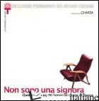 NON SONO UNA SIGNORA. QUANDO GLI OGGETTI HANNO UN NOME DI DONNA. CATALOGO DELLA  - ANNICCHIARICO S. (CUR.)