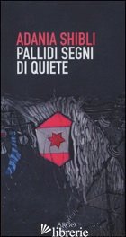 PALLIDI SEGNI DI QUIETE - SHIBLI ADANIA; RUOCCO M. (CUR.)