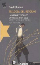 TRILOGIA DEL RITORNO: L'AMICO RITROVATO-UN'ANIMA NON VILE-NIENTE RESURREZIONI, P - UHLMAN FRED