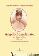 ANGELO SCANDALIATO. UNA VITA PER LA PATRIA (1869-1917). NOTE BIOGRAFICHE, TESTIM - SCANDALIATO ANGELA; SANFILIPPO GIUSEPPE