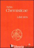 ARTIS CHEMISTICAE. LIBRI TRES - ANONIMO; DORIGO C. (CUR.)