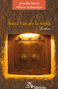 SENZA VARCARE LA SOGLIA. LETTERE - MARIA (SORELLA); SCHWEITZER ALBERT
