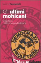 ULTIMI MOHICANI. UNA STORIA DI DEMOCRAZIA PROLETARIA (GLI) - PUCCIARELLI MATTEO