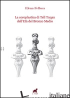 COROPLASTICA DI TELL TUQAN DELL'ETA' DEL BRONZO MEDIO (LA) - FELLUCA ELENA