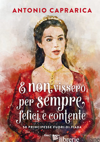 E NON VISSERO PER SEMPRE FELICI E CONTENTE. 50 PRINCIPESSE FUORI DI FIABA - CAPRARICA ANTONIO