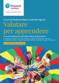 VALUTARE PER APPRENDERE. LA NUOVA VALUTAZIONE DESCRITTIVA NELLA SCUOLA PRIMARIA - NIGRIS E. (CUR.); AGRUSTI G. (CUR.)