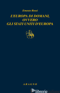 EUROPA DI DOMANI, OVVERO GLI STATI UNITI D'EUROPA (L') - ROSSI ERNESTO; BRAGA A. (CUR.)
