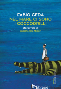 NEL MARE CI SONO I COCCODRILLI. STORIA VERA DI ENAIATOLLAH AKBARI - GEDA FABIO