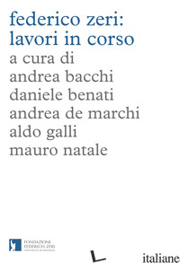 FEDERICO ZERI: LAVORI IN CORSO - BACCHI A. (CUR.); BENATI D. (CUR.); DE MARCHI A. (CUR.); GALLI A. (CUR.); NATALE
