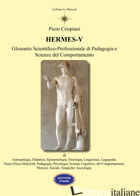 HERMES V. GLOSSARIO SCIENTIFICO-PROFESSIONALE DI PEDAGOGIA E SCIENZE DEL COMPORT - CRISPIANI PIERO