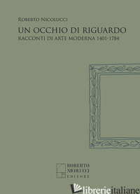 OCCHIO DI RIGUARDO. RACCONTI DI ARTE MODERNA 1401-1784. NUOVA EDIZ. (UN) - NICOLUCCI ROBERTO