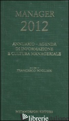 AGENDA DEL MANAGER 2012. ANNUARIO DI INFORMAZIONE E CULTURA MANAGERIALE - BOGLIANI F. (CUR.)