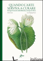 QUANDO L'ARTE SERVIVA A CURARE. IMMAGINI BOTANICHE DALLA BIBLIOTHECA ANTIQUA DI  - CONTIN DUILIO; TONGIORGI TOMASI LUCIA