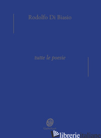 TUTTE LE POESIE - DI BIASIO RODOLFO; DI BIASIO M. C. (CUR.); ADRIANO D. (CUR.)