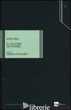 PIACERE DI VIVERE (IL) - EPICURO; FUSARO D. (CUR.)