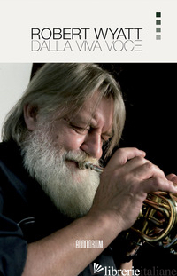 ROBERT WYATT. DALLA VIVA VOCE. NUOVA EDIZ. - 