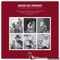 ARCHIVI DEL PRESENTE. UN PROGETTO FOTOGRAFICO SUL TERRITORIO. EDIZ. ILLUSTRATA - ASSOCIAZIONE DONNE FOTOGRAFE (CUR.)
