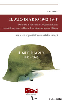 MIO DIARIO 1942-1945. DAL MONTE DI PORTOFINO ALLA PRIGIONIA IN RUSSIA. I RICORDI - HILL HANS; BORA M. (CUR.)