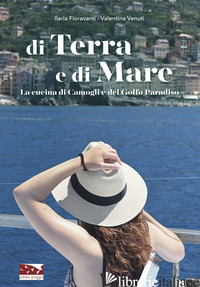 DI TERRA E DI MARE. LA CUCINA DI CAMOGLI E DEL GOLFO PARADISO - FIORAVANTI ILARIA; VENUTI VALENTINA