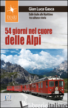 54 GIORNI NEL CUORE DELLE ALPI. DALLE GIULIE ALLA MARITTIME TRA CULTURA E STORIA - GASCA GIAN LUCA