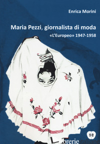 MARIA PEZZI, GIORNALISTA DI MODA. «L'EUROPEO» 1947-1958 - MORINI ENRICA