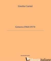 GENOVA 1960/1970. EDIZ. ITALIANA E INGLESE - CARMI LISETTA; SCABIA GIULIANO; CALVENZI GIOVANNA; MARTINI GIOVANNI BATTISTA