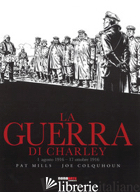 GUERRA DI CHARLEY (LA). VOL. 2: 1 AGOSTO 1916-17 OTTOBRE 1916 - MILLS PAT; COLQUHOUN JOE