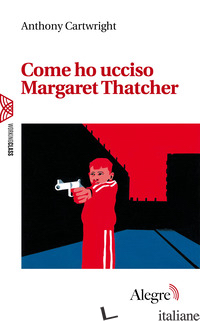 COME HO UCCISO MARGARET THATCHER - CARTWRIGHT ANTHONY