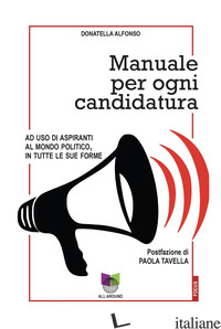MANUALE PER OGNI CANDIDATURA. AD USO DI ASPIRANTI AL MONDO POLITICO, IN TUTTE LE - ALFONSO DONATELLA