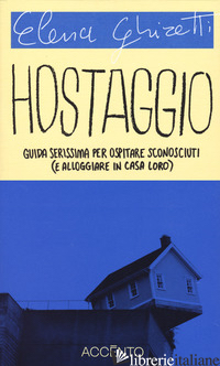 HOSTAGGIO. GUIDA SERISSIMA PER OSPITARE SCONOSCIUTI (E ALLOGGIARE IN CASA LORO) - GHIRETTI ELENA