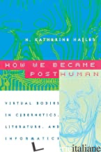 How we became posthuman : virtual bodies in cybernetics, literature, and informa