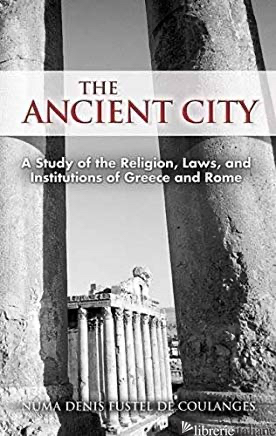 Ancient City: A Study of the Religion, Laws, and Institutions of Greece and 