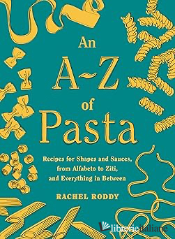 An A-Z of Pasta: Recipes for Shapes and Sauces, from Alfabeto to Ziti