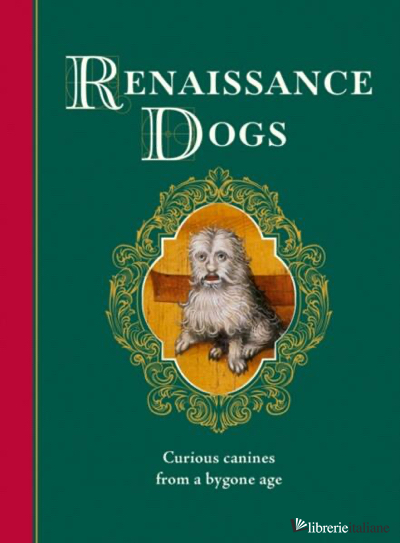 Renaissance Dogs Curious canines from a bygone age