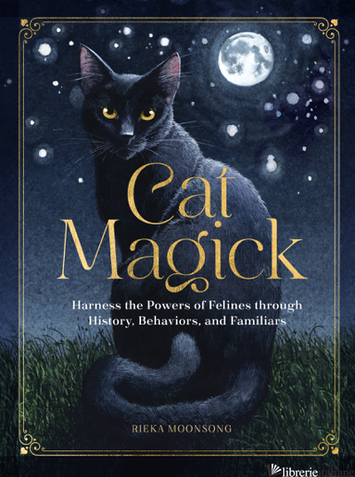 Cat Magick: Harness the Powers of Felines through History, Behaviors, and Famili