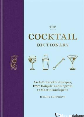 The Cocktail Dictionary An A Z of cocktail recipes, from Daiquiri and Negroni to